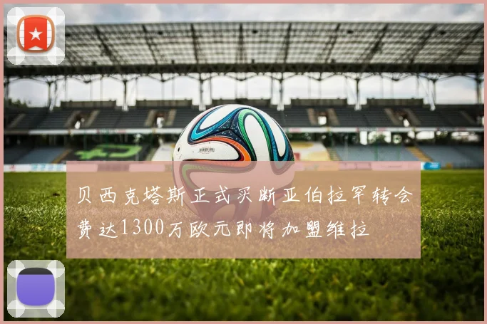 贝西克塔斯正式买断亚伯拉罕转会费达1300万欧元即将加盟维拉