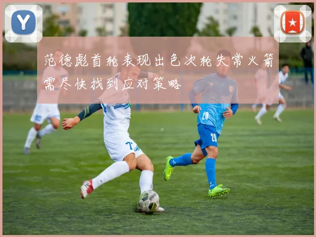范德彪首轮表现出色次轮失常火箭需尽快找到应对策略