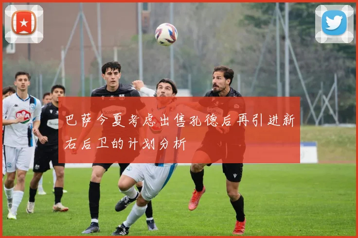巴萨今夏考虑出售孔德后再引进新右后卫的计划分析