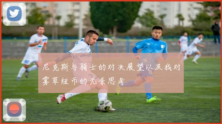 尼克斯与骑士的对决展望以及我对雾草纽币的无奈思考