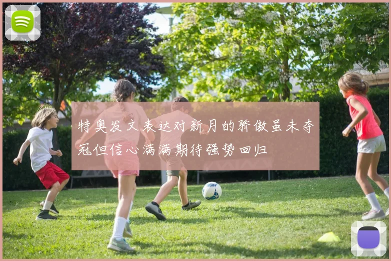 特奥发文表达对新月的骄傲虽未夺冠但信心满满期待强势回归