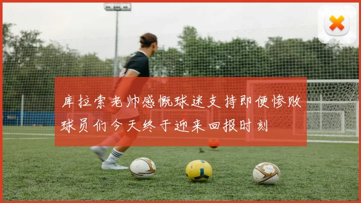 库拉索老帅感慨球迷支持即便惨败球员们今天终于迎来回报时刻