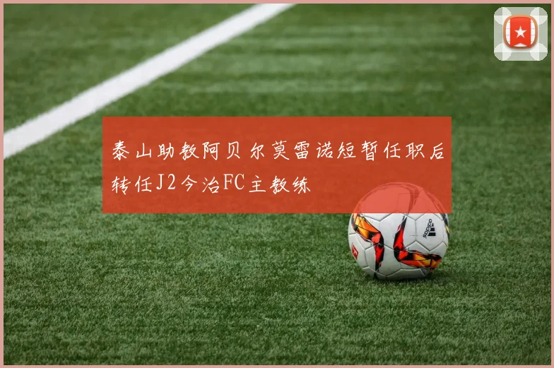 泰山助教阿贝尔莫雷诺短暂任职后转任J2今治FC主教练